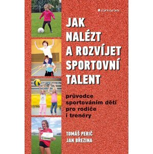 Jak nalézt a rozvíjet sportovní talent - Průvodce sportováním dětí pro rodiče i trenéry - Jan Březina