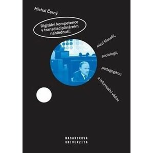 Digitální kompetence v transdisciplinárním nahlédnutí: mezi filosofií, sociologií, pedagogikou a informační vědou - Michal Černý