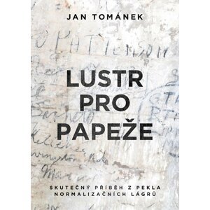 Lustr pro papeže - Skutečný příběh z pekla normalizačních lágrů, 1.  vydání - Jan Tománek