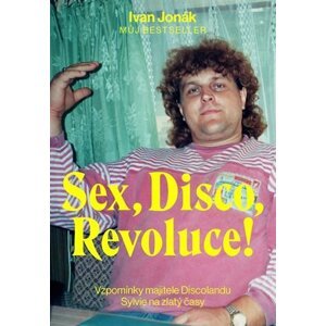 Sex, Disco, Revoluce! - Vzpomínky majitele Discolandu Sylvie na zlatý časy - Ivan Jonák