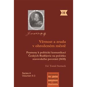 Věrnost a zrada v ohroženém městě - Prameny k politické komunikaci Českých Budějovic na počátku stavovského povstání (1618) - Tomáš Sterneck