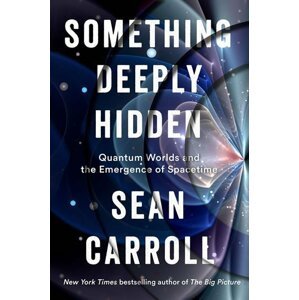 Something Deeply Hidden: Quantum Worlds and the Emergence of Spacetime - Sean B. Carroll