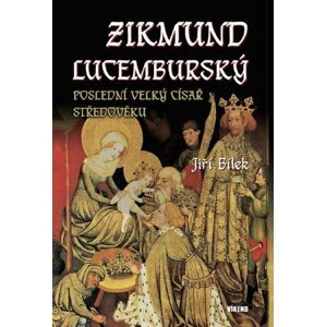 Zikmund Lucemburský – Poslední velký císař středověku - Jiří Bílek