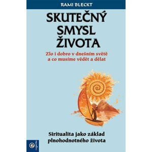 Skutečný smysl života - Zlo i dobro v dnešním světě a co musíme vědět a dělat - Rami Bleckt