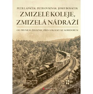 Zmizelé koleje, zmizelá nádraží - Od prvních železnic přes lokálky ke koridorům - Petr Lapáček