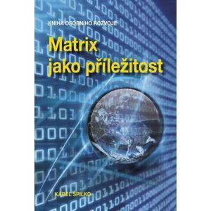 Matrix jako příležitost - Kniha osobního rozvoje - Karel Spilko