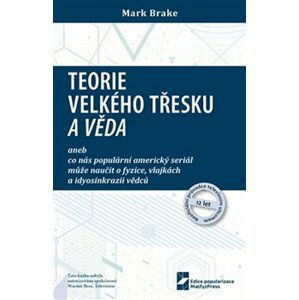 Teorie velkého třesku a věda aneb co nás populární americký seriál může naučit o fyzice, vlajkách a idyosinkrazii vědců - Mark Brake