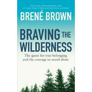 Braving the Wilderness : The quest for true belonging and the courage to stand alone - Brene Brown