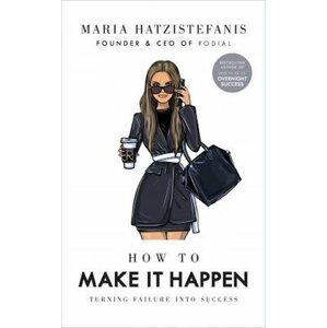 How to Make it Happen : Turning Failure into Success - Maria Hatzistefanis