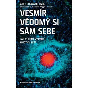 Vesmír vědomý si sám sebe – Jak vědomí vytváří hmotný svět - Amit Goswami