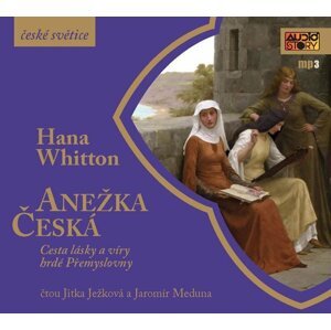 Anežka Česká - Cesta lásky a víry hrdé Přemyslovny - CDmp3 (Čte Jitka Ježková, Jaromír Meduna) - Hana Parkánová-Whitton