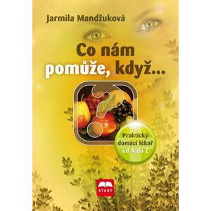 Co nám pomůže, když… - Praktický domácí lékař od A do Z - Jarmila Mandžuková