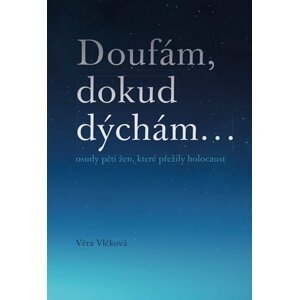 Doufám, doku dýchám... osudy pěti žen, které přežily holocaust - Vlčková Věra