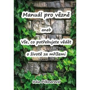 Manuál pro vězně aneb vše, co potřebujte vědět o životě za mřížemi - Inka Pilknerová