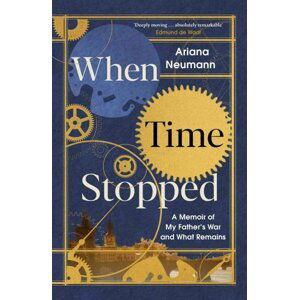 When Time Stopped : A Memoir of My Father's War and What Remains - Ariana Neumann