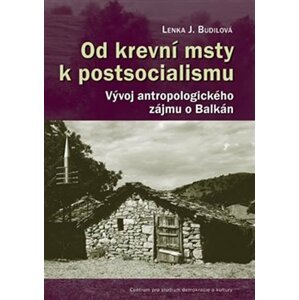 Od krevní msty k postsocialismu - Vývoj antropologického zájmu o Balkán - Lenka Budilová