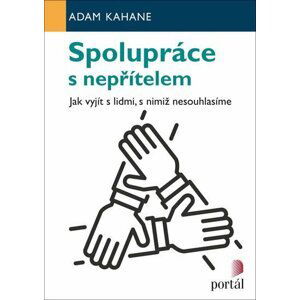 Spolupráce s nepřítelem - Jak vyjít s lidmi, s nimiž nesouhlasíme - Adam Kahane