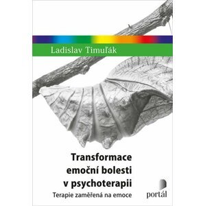 Transformace emoční bolesti v psychoterapii - Terapie zaměřená na emoce - Ladislav Timuľák