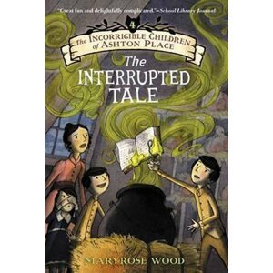 The Incorrigible Children of Ashton Place: Book IV : The Interrupted Tale - Maryrose Wood