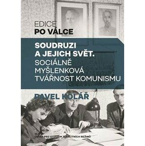 Soudruzi a jejich svět - Sociálně myšlenková tvářnost komunismu - Pavel Kolář