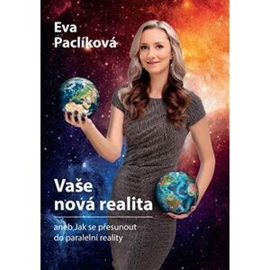 Vaše nová realita aneb Jak se přesunout do paralelní reality - Eva Paclíková