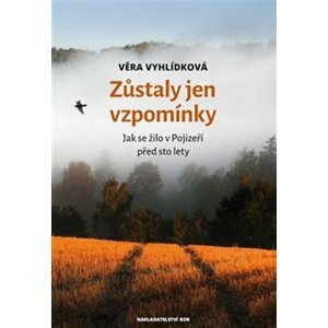 Zůstaly jen vzpomínky - Jak se žilo v Pojizeří před sto lety - Věra Vyhlídková