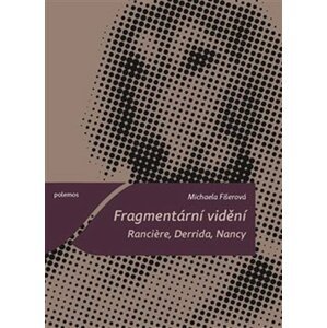 Fragmentární vidění - Ranciere, Derrida, Nancy - Michaela Fišerová