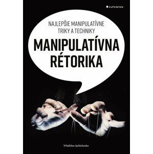 Manipulatívna rétorika - Najlepšie manipulatívne triky a techniky (slovensky) - Wladislaw Jachtchenko