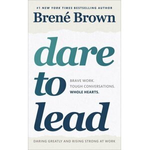 Dare to Lead : Brave Work. Tough Conversations. Whole Hearts. - Brene Brown