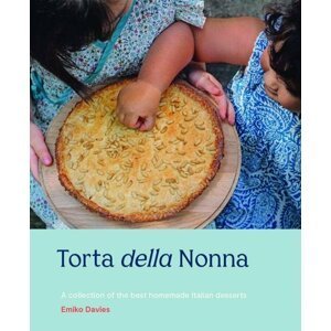 Torta della Nonna: A Collection of the Best Homemade Italian Sweets - Emiko Davies