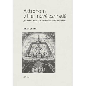 Astronom v Hermově zahradě - Johannes Kepler a paracelsiánská alchymie - Jiří Michalík