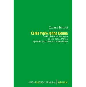 České tváře Johna Donna - Česká překladová recepce poezie Johna Donna a poetika jeho hlavních překladatelů - Zuzana Šťastná