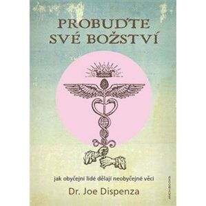 Probuďte své božství - Jak obyčejní lidé dělají neobyčejné věci - Joe Dispenza