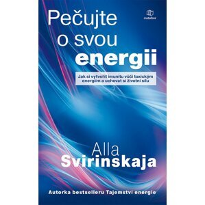 Pečujte o svou energii - Jak si vytvořit imunitu vůči toxickým energiím a uchovat si vlastní životní energii - Alla Svirinskaja