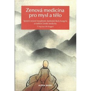 Zenová medicína pro mysl a tělo - Spojení zenové moudrosti, šaolinské školy kung-fu a tradiční čínské medicíny - Š´ Sing-Kuej