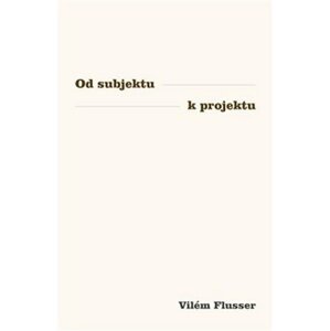 Od subjektu k projektu - Vilém Flusser