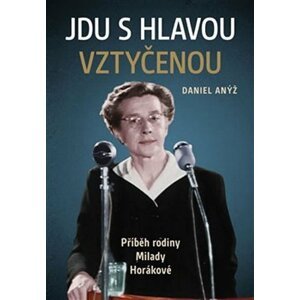 Jdu s hlavou vztyčenou - Příběh rodiny Milady Horákové - Daniel Anýž