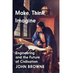 Make, Think, Imagine : The Future of Civilisation - John Browne