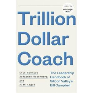 Trillion Dollar Coach : The Leadership Handbook of Silicon Valley's Bill Campbell - Jonathan Rosenberg