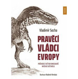 Pravěcí vládci Evropy - Průvodce světem dinosaurů našeho světadílu - Vladimír Socha