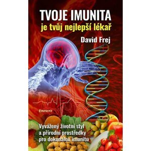 Tvoje imunita je tvůj nejlepší lékař - Vyvážený životní styl a přírodní prostředky pro dokonalou imunitu - David Frej