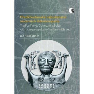 Předkřesťanská náboženství severních Indoevropanů - Tradice Keltů, Germánů a Baltů v kritické perspektivě humanitních věd - Jan Reichstäter