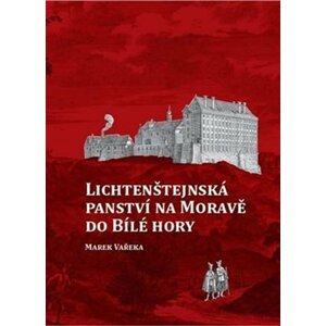 Lichtenštejnská panství na Moravě do Bílé hory - Marek Vařeka