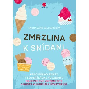 Zmrzlina k snídani - Proč pořád řešíte ty dospělácké hovadiny? Objevte své vnitřní dítě a buďte klidnější a šťastnější. - Jane Laura Williamsová