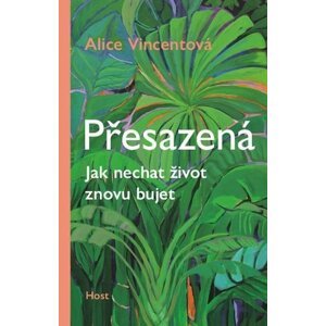 Přesazená - Jak nechat život znovu bujet - Alice Vincentová