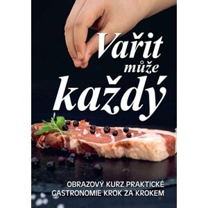 Vařit může každý - Obrazový kurz praktické gastronomie krok za krokem