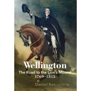 Wellington: The Road to the Lion´s Mound 1769-1815 - Daniel Res