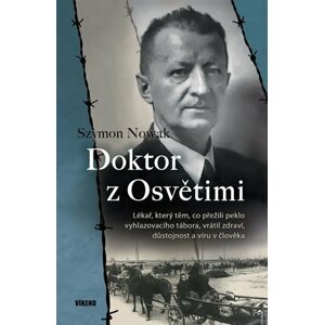 Doktor z Osvětimi - Lékař, který těm, co přežili peklo vyhlazovacího tábora, vrátil zdraví, důstojnost a víru v člověka - Szymon Nowak