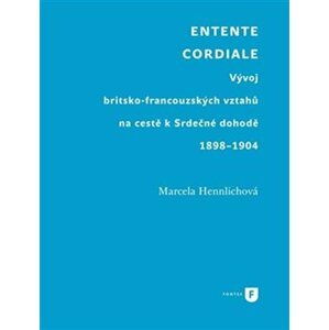 Entente Cordiale - Vývoj britsko-francouzských vztahů na cestě k Srdečné dohodě 1898–1904 - Marcela Hennlichová