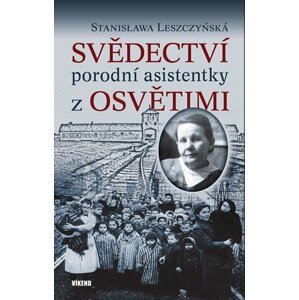 Svědectví porodní asistentky z Osvětimi - Stanisława Leszczyńská